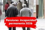 Pensiones de incapacidad permanente 2026 cuánto cobrarás según las nuevas cuantías